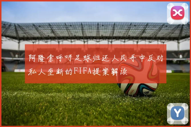 阿隆索呼吁足球归还人民手中反对私人垄断的FIFA提案解读